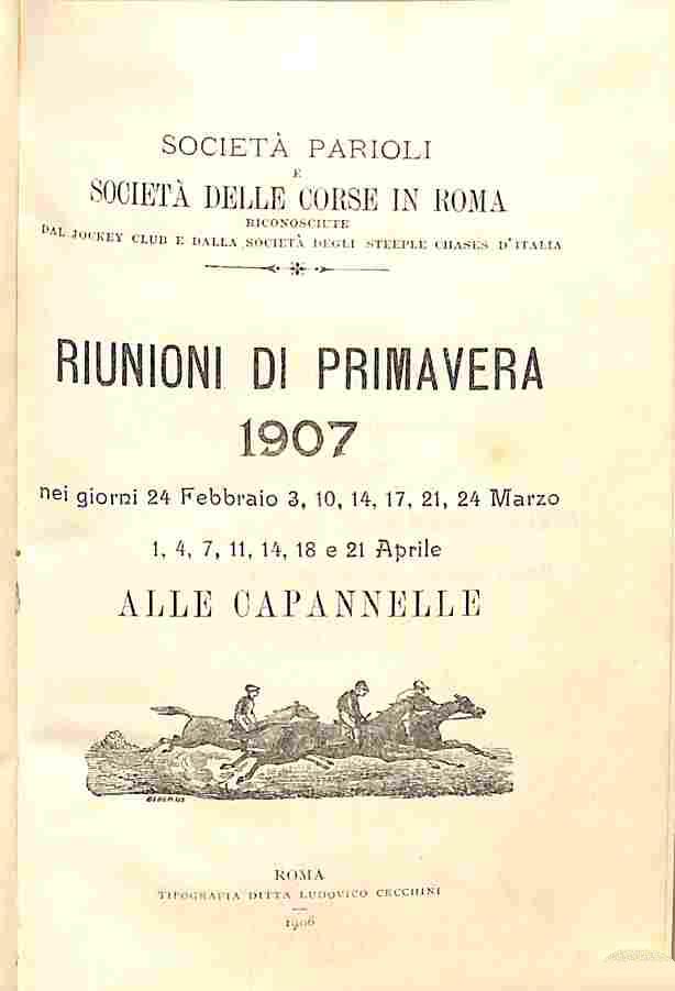 Società Parioli e Società delle corse in Roma...Riunioni di primavera 1907 nei giorni 24 febbraio, 3, 10...marzo, aprile alle Capannelle
